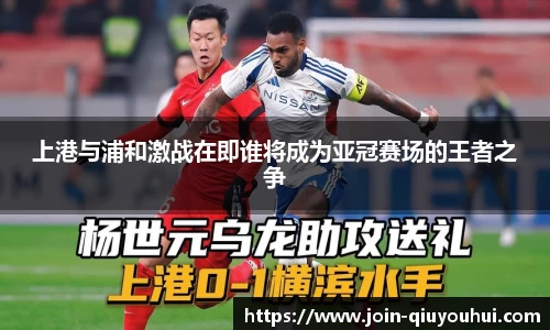 上港与浦和激战在即谁将成为亚冠赛场的王者之争