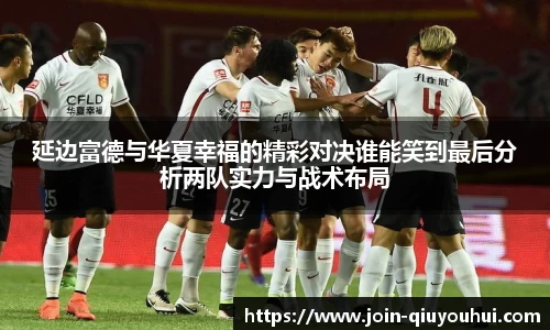 延边富德与华夏幸福的精彩对决谁能笑到最后分析两队实力与战术布局