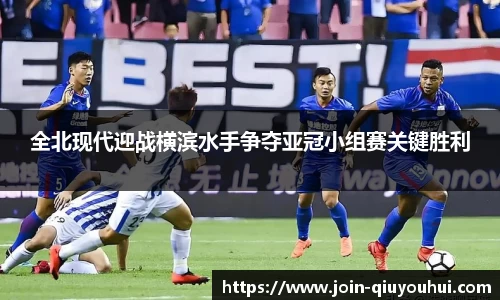 全北现代迎战横滨水手争夺亚冠小组赛关键胜利