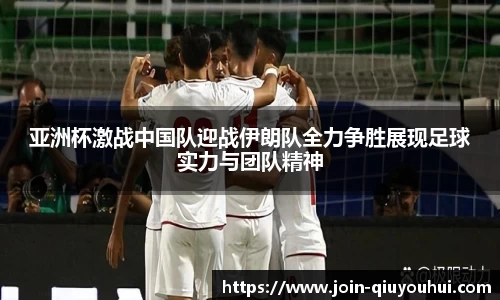 亚洲杯激战中国队迎战伊朗队全力争胜展现足球实力与团队精神
